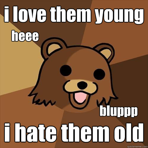 i love them young i hate them old bluppp heee - i love them young i hate them old bluppp heee  Pedobear