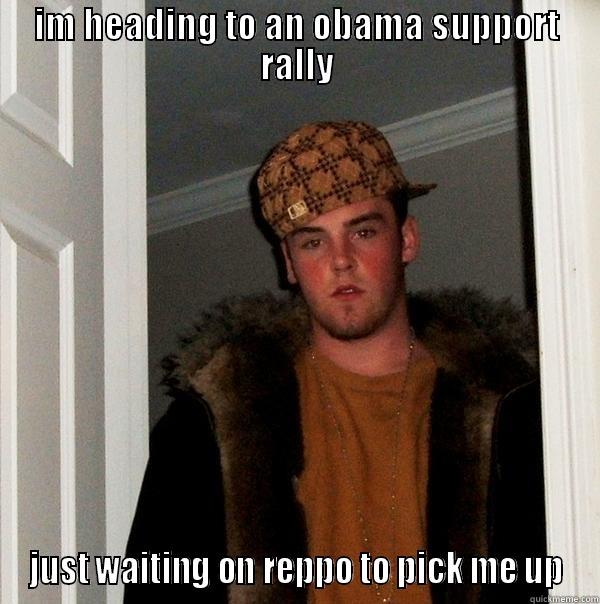 IM HEADING TO AN OBAMA SUPPORT RALLY JUST WAITING ON REPPO TO PICK ME UP Scumbag Steve