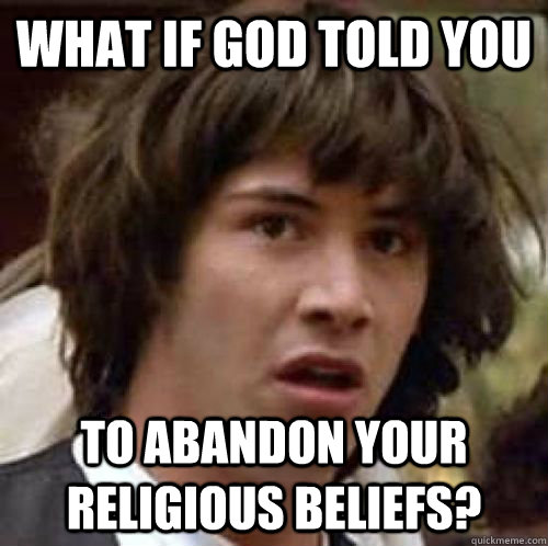 What if God told you To abandon your religious beliefs?  conspiracy keanu