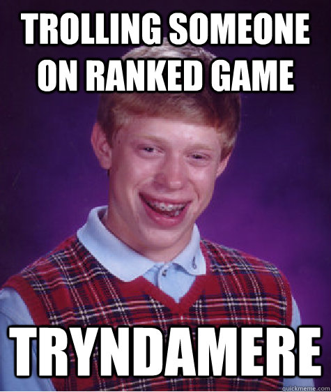 TROLLING SOMEONE ON RANKED GAME TRYNDAMERE  Bad Luck Brian