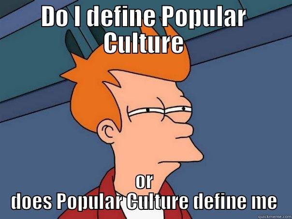 DO I DEFINE POPULAR CULTURE OR DOES POPULAR CULTURE DEFINE ME Futurama Fry