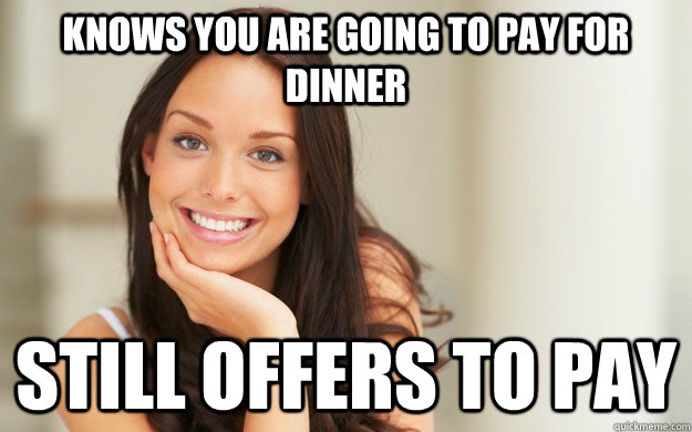 Knows you are going to pay for dinner Still offers to pay  Good Girl Gina