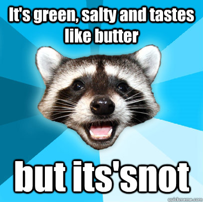 It's green, salty and tastes like butter but its'snot  Lame Pun Coon