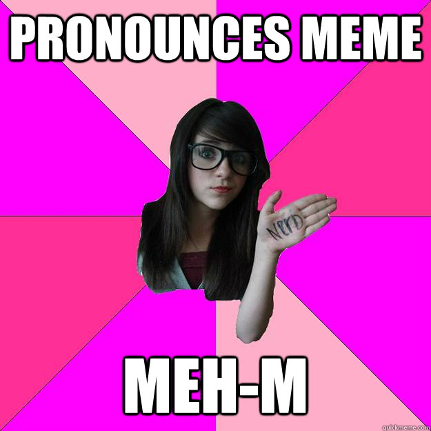 Pronounces Meme Meh-m - Pronounces Meme Meh-m  Idiot Nerd Girl