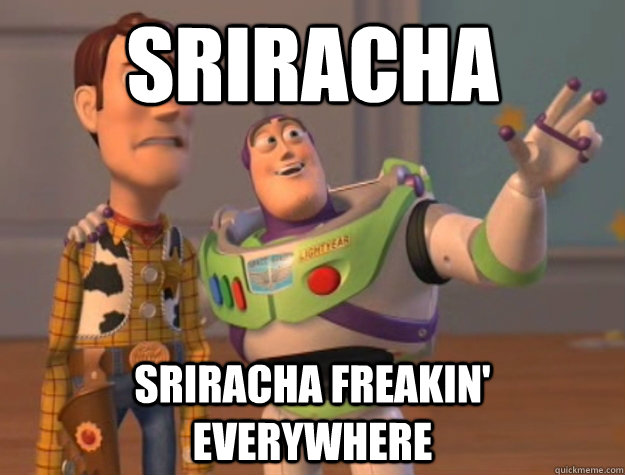 Sriracha Sriracha freakin' everywhere  Buzz Lightyear