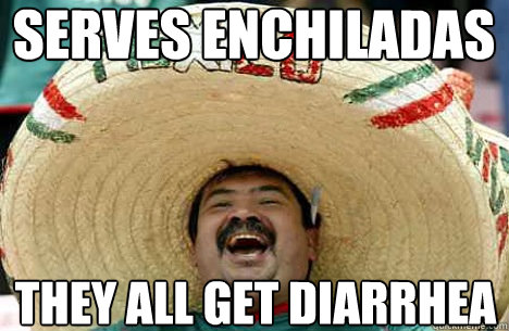 serves enchiladas they ALL get diarrhea  Merry mexican