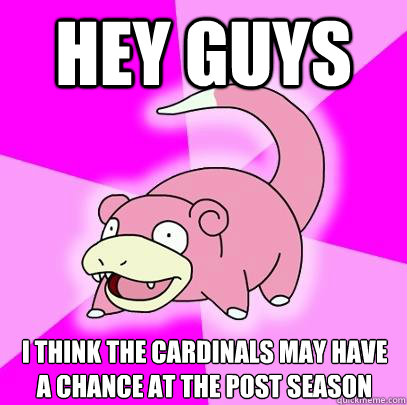 Hey guys I think the Cardinals may have a chance at the post season  Slowpoke