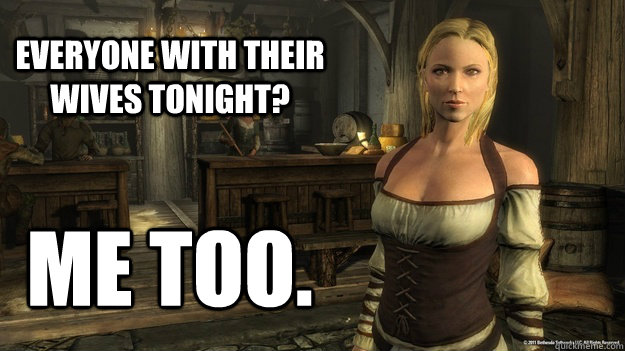 Everyone with their wives tonight? Me too. - Everyone with their wives tonight? Me too.  Smart Skyrim Wench