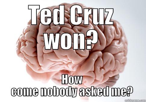 TED CRUZ WON? HOW COME NOBODY ASKED ME? Scumbag Brain