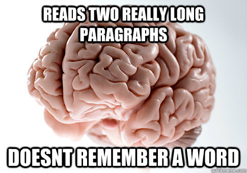 Reads two really long paragraphs doesnt remember a word  - Reads two really long paragraphs doesnt remember a word   Scumbag Brain