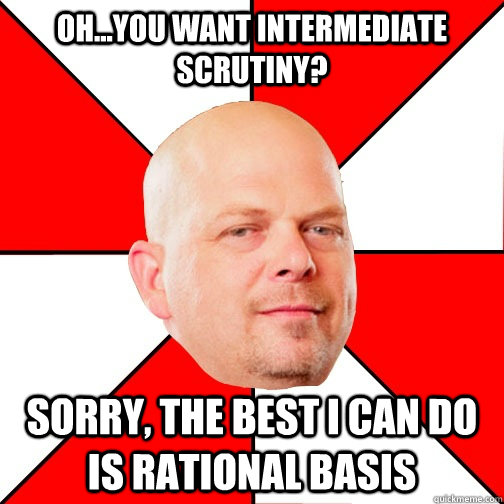 oh...you want INTERMEDIATE SCRUTINY? SORRY, THE best i can do is rational basis - oh...you want INTERMEDIATE SCRUTINY? SORRY, THE best i can do is rational basis  Pawn Star