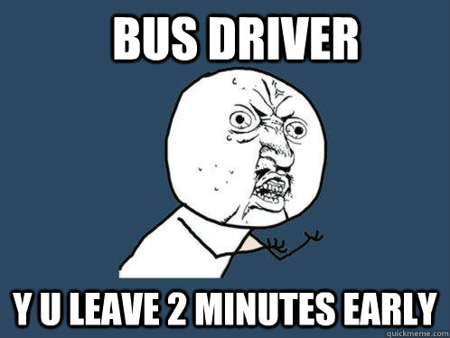 BUS DRIVER Y u leave 2 minutes early - BUS DRIVER Y u leave 2 minutes early  Y U No