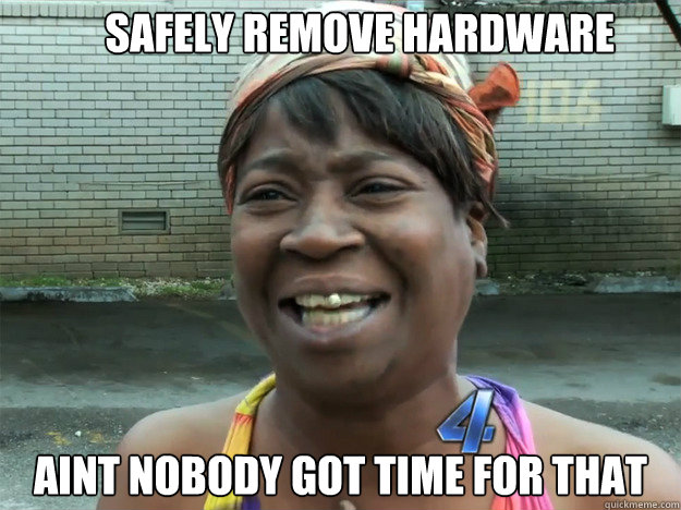 aint nobody got time for that safely remove hardware  Sweet Brown
