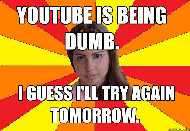 youtube is being dumb.  i guess i'll try again tomorrow.  