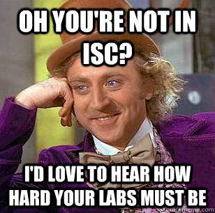 oh you're not in isc? I'd love to hear how hard your labs must be - oh you're not in isc? I'd love to hear how hard your labs must be  Condescending Wonka