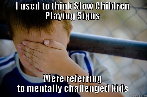 I USED TO THINK SLOW CHILDREN PLAYING SIGNS WERE REFERRING TO MENTALLY CHALLENGED KIDS Confession kid