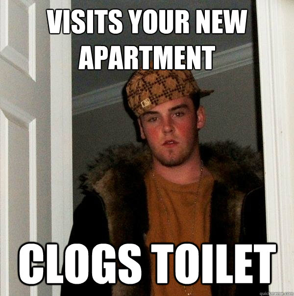 visits your new apartment clogs toilet - visits your new apartment clogs toilet  Scumbag Steve