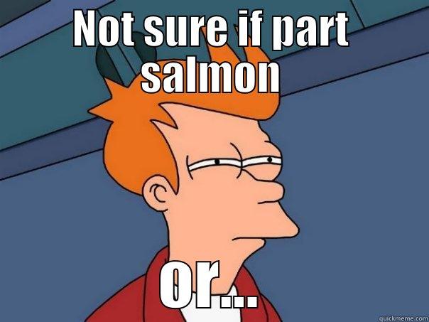 NOT SURE IF PART SALMON OR... Futurama Fry