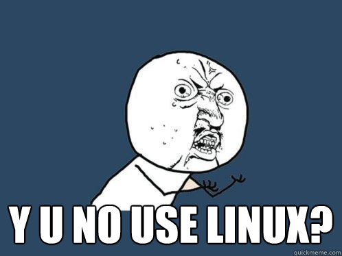    y u no use Linux? -    y u no use Linux?  Y U No