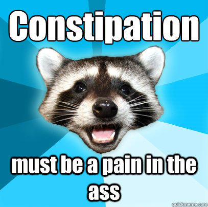 Constipation must be a pain in the ass  