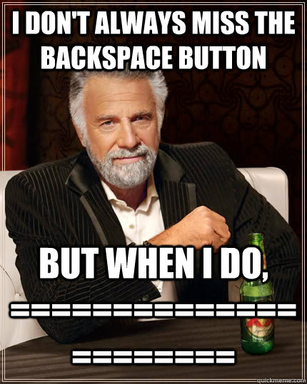 I don't always miss the backspace button but when I do, ======================  The Most Interesting Man In The World