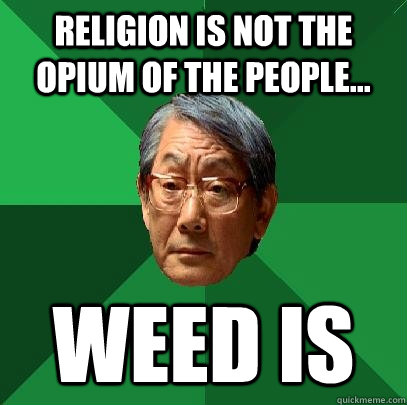 RELIGION is not the OPIUM of the people... WEED is  High Expectations Asian Father