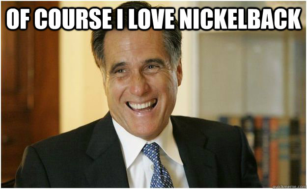 Of course I love nickelback   Mitt Romney