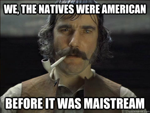 We, the Natives were american before it was maistream  