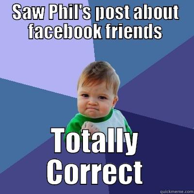 SAW PHIL'S POST ABOUT FACEBOOK FRIENDS TOTALLY CORRECT Success Kid