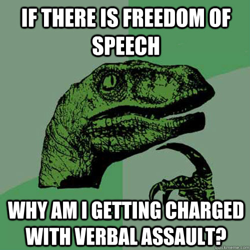 if there is freedom of speech Why am i getting charged with verbal assault?  Philosoraptor