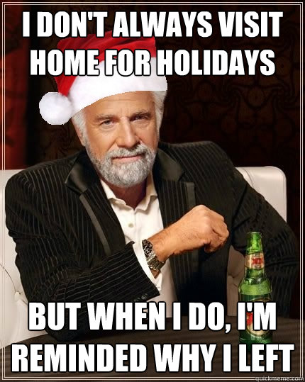 i don't always visit home for holidays but when i do, i'm reminded why i left  the most interesting man in the world Christmas edition