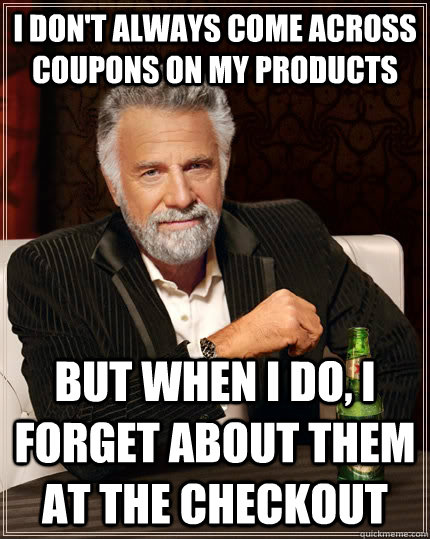 I don't always come across coupons on my products But when I do, I forget about them at the checkout  The Most Interesting Man In The World