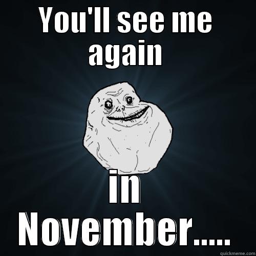 YOU'LL SEE ME AGAIN IN NOVEMBER..... Forever Alone