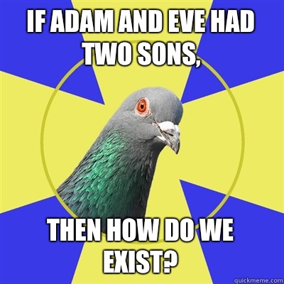 If Adam and Eve had two sons, Then how do we exist?  Religion Pigeon