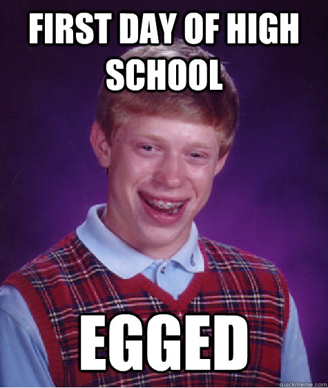 first day of high school egged  Bad Luck Brian