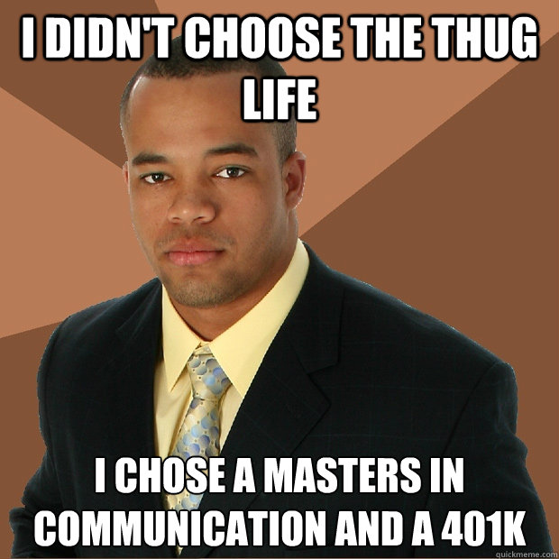 I didn't choose the thug life I chose a Masters in communication and a 401k  Successful Black Man