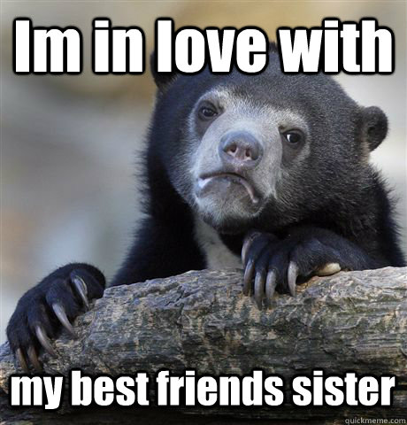 Im in love with my best friends sister  Confession Bear