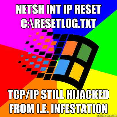 netsh int ip reset c:\resetlog.txt tcp/ip still hijacked from I.E. infestation  Scumbag windows
