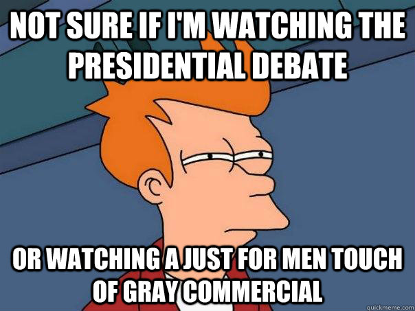 Not sure if I'm watching the presidential debate or watching a just for men touch of gray commercial - Not sure if I'm watching the presidential debate or watching a just for men touch of gray commercial  Futurama Fry