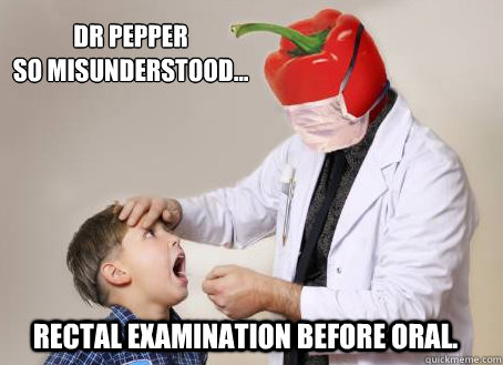 DR PEPPER
So misunderstood... rectal examination before oral.  Doctor Pepper