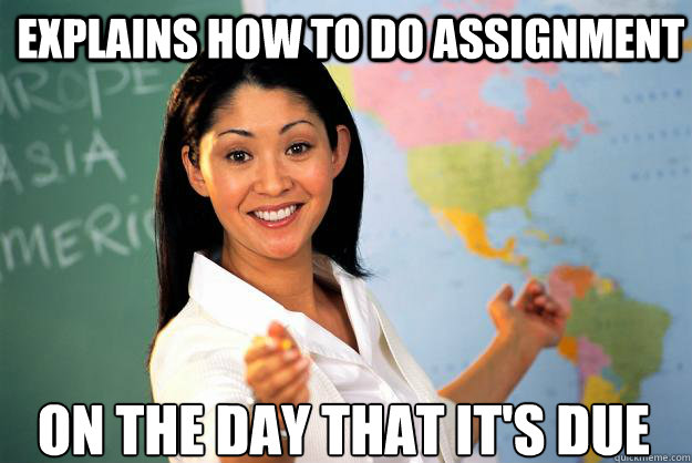 explains how to do assignment on the day that it's due  Unhelpful High School Teacher