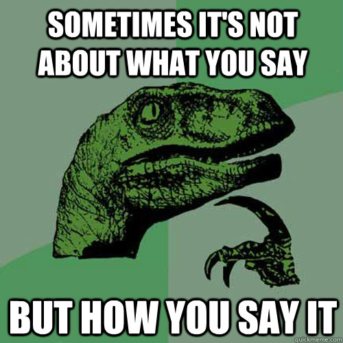 Sometimes it's not about what you say But how you say it  Philosoraptor