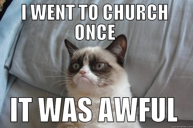 Grumpy church  - I WENT TO CHURCH ONCE IT WAS AWFUL Grumpy Cat