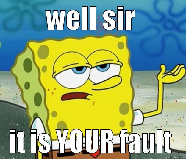 well sir its ur fault lol - WELL SIR IT IS YOUR FAULT Tough Spongebob