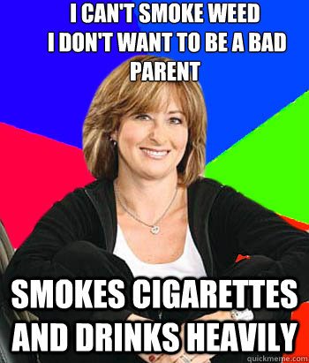 I can't smoke weed
 I don't want to be a bad parent Smokes cigarettes and drinks heavily  Sheltering Suburban Mom