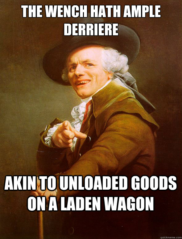 The wench hath ample derriere AKIN TO UNLOADED GOODS ON A LADEN WAGON  Joseph Ducreux