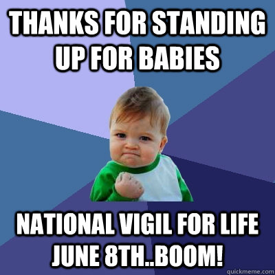 Thanks for Standing up for Babies  National Vigil for Life June 8th..boom!  Success Kid