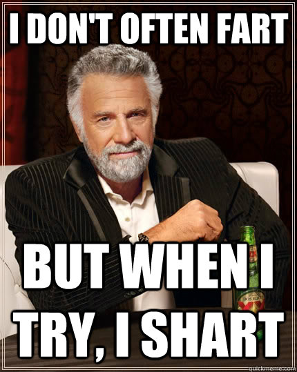 I don't often fart But when I try, I shart  The Most Interesting Man In The World