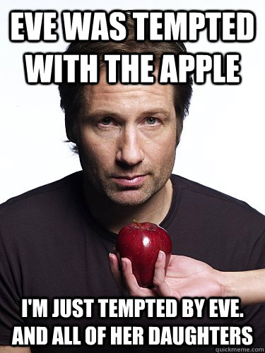 eve was tempted with the apple i'm just tempted by eve. And all of her daughters - eve was tempted with the apple i'm just tempted by eve. And all of her daughters  Irresistible Hank Moody