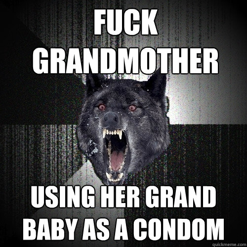 Fuck grandmother using her grand baby as a condom  Insanity Wolf